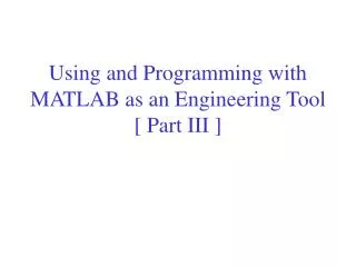 Using and Programming with MATLAB as an Engineering Tool [ Part III ]