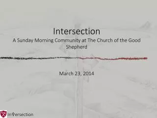 Intersection A Sunday Morning Community at The Church of the Good Shepherd March 23, 2014