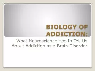 BIOLOGY OF ADDICTION: