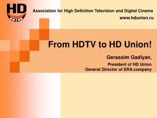 From HDTV to HD Union! Gerassim Gadiyan , President of HD Union General Director of ERA company