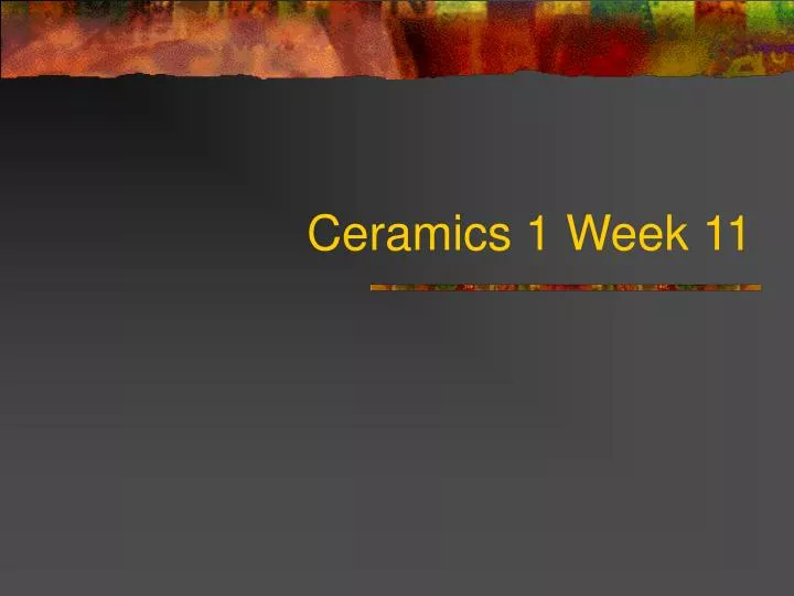 ceramics 1 week 11