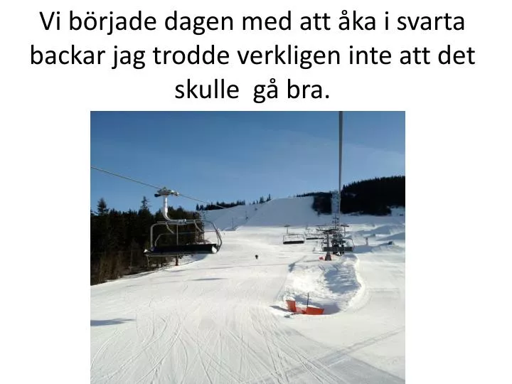 vi b rjade dagen med att ka i svarta backar jag trodde verkligen inte att det skulle g bra