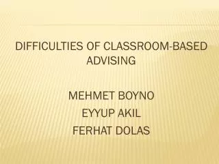 DIFFICULTIES OF CLASSROOM-BASED ADVISING MEHMET BOYNO EYYUP AKIL FERHAT DOLAS
