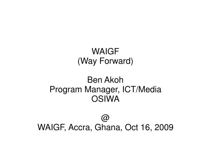 waigf way forward ben akoh program manager ict media osiwa @ waigf accra ghana oct 16 2009