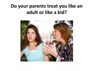 Do your parents treat you like an adult or like a kid?