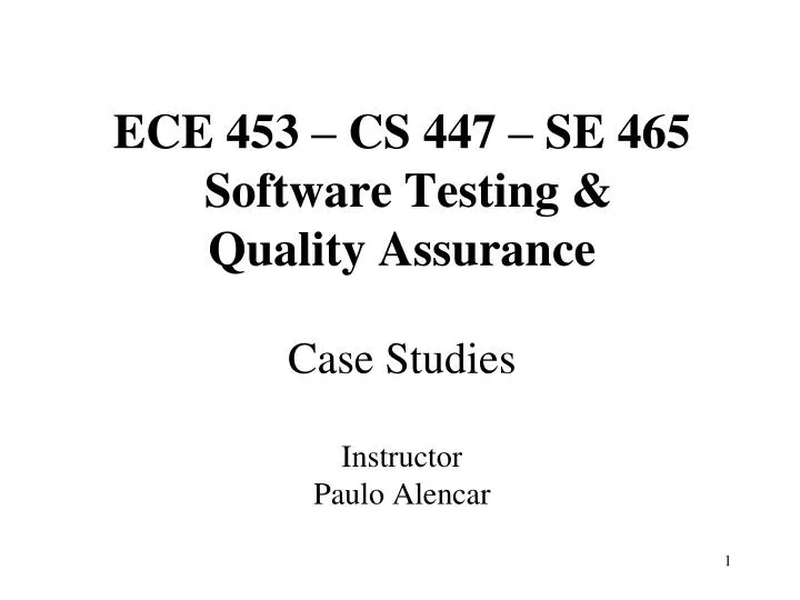 ece 453 cs 447 se 465 software testing quality assurance case studies instructor paulo alencar