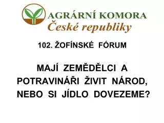 102. ŽOFÍNSKÉ FÓRUM MAJÍ ZEMĚDĚLCI A POTRAVINÁŘI ŽIVIT NÁROD, NEBO SI JÍDLO DOVEZEME?