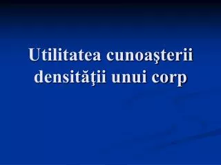 utilitatea cunoa terii densit ii unui corp