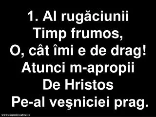 1 al rug ciunii t imp frumos o c t mi e de drag atunci m apropii d e hristos pe al ve niciei prag