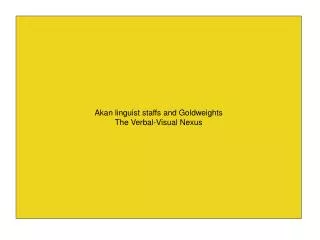 Akan linguist staffs and Goldweights The Verbal-Visual Nexus