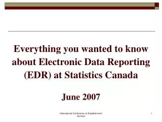 Everything you wanted to know about Electronic Data Reporting (EDR) at Statistics Canada June 2007