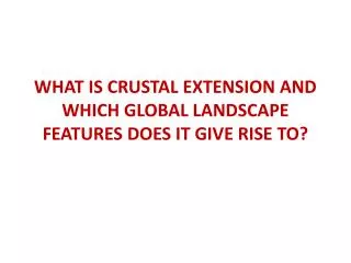 WHAT IS CRUSTAL EXTENSION AND WHICH GLOBAL LANDSCAPE FEATURES DOES IT GIVE RISE TO?
