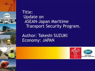 Title: Update on ASEAN-Japan Maritime Transport Security Program. Author: Takeshi SUZUKI