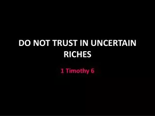 DO NOT TRUST IN UNCERTAIN RICHES