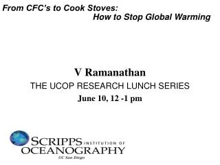 V Ramanathan THE UCOP RESEARCH LUNCH SERIES June 10, 12 -1 pm