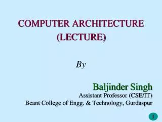 COMPUTER ARCHITECTURE (LECTURE) By Baljinder Singh Assistant Professor (CSE/IT)