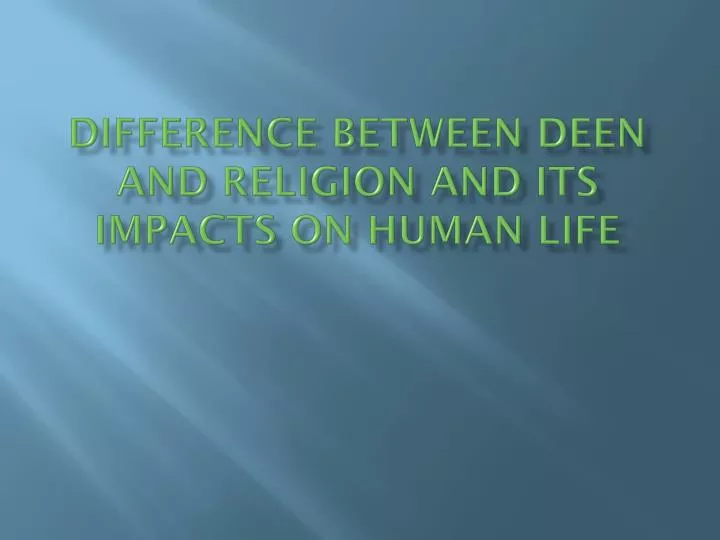 difference between deen and religion and its impacts on human life