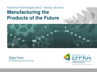 Industrial Technologies 2012 - Aarhus, 20 June Manufacturing the Products of the Future