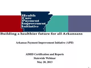 Arkansas Payment Improvement Initiative (APII) ADHD Certification and Reports Statewide Webinar