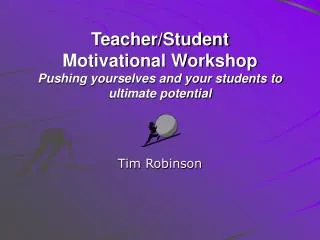 Teacher/Student Motivational Workshop Pushing yourselves and your students to ultimate potential