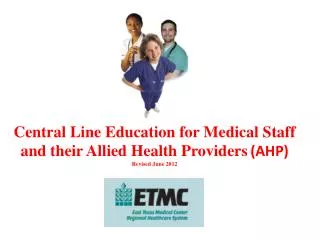 Central Line Education for Medical Staff and their Allied Health Providers (AHP) Revised June 2012