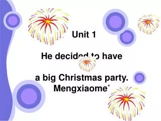 Unit 1 He decided to have a big Christmas party. Mengxiaomei