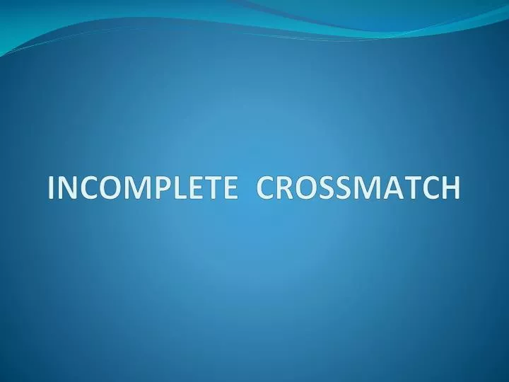 incomplete crossmatch
