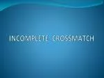 INCOMPLETE CROSSMATCH - slide 1