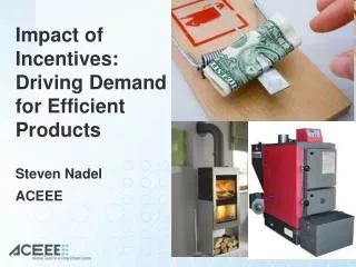 Impact of Incentives: Driving Demand for Efficient Products Steven Nadel ACEEE