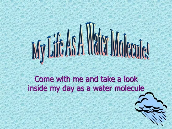 come with me and take a look inside my day as a water molecule