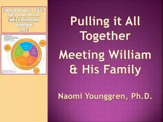 Pulling it All Together Meeting William &amp; His Family Naomi Younggren, Ph.D.