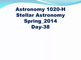 Astronomy 1020-H
Stellar Astronomy Spring_2014 Day-38