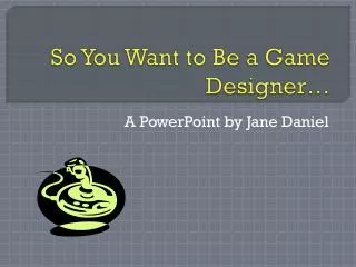 So You Want to Be a Game Designer…