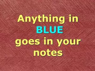 Anything in BLUE goes in your notes