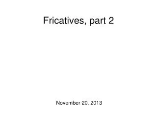 Fricatives, part 2