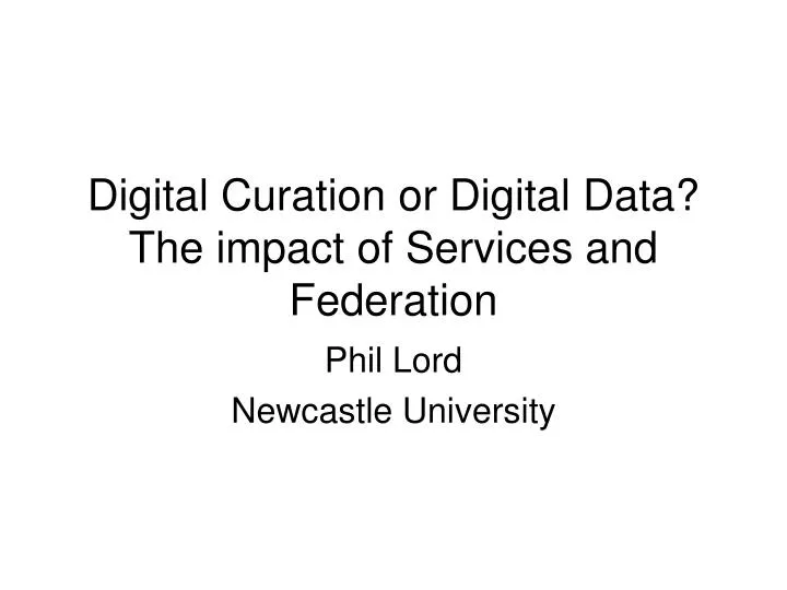 digital curation or digital data the impact of services and federation
