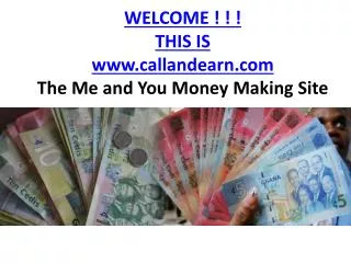 WELCOME ! ! ! THIS IS callandearn The M e and You M oney M aking Site