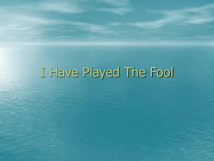 i have played the fool