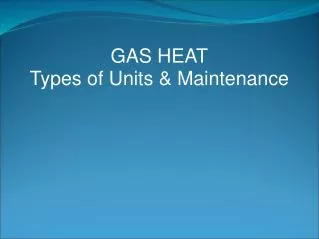GAS HEAT Types of Units &amp; Maintenance