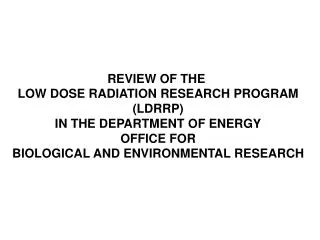 REVIEW OF THE LOW DOSE RADIATION RESEARCH PROGRAM (LDRRP) IN THE DEPARTMENT OF ENERGY OFFICE FOR