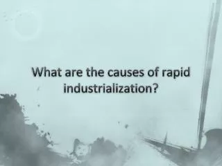 What are the causes of rapid industrialization?