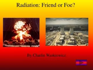 Radiation: Friend or Foe?