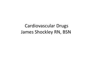 Cardiovascular Drugs James Shockley RN, BSN