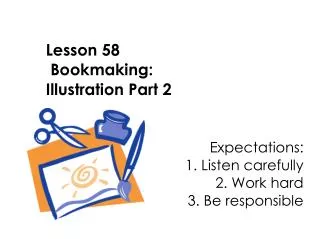 Lesson 58 Bookmaking: Illustration Part 2 Expectations: 					1. Listen carefully