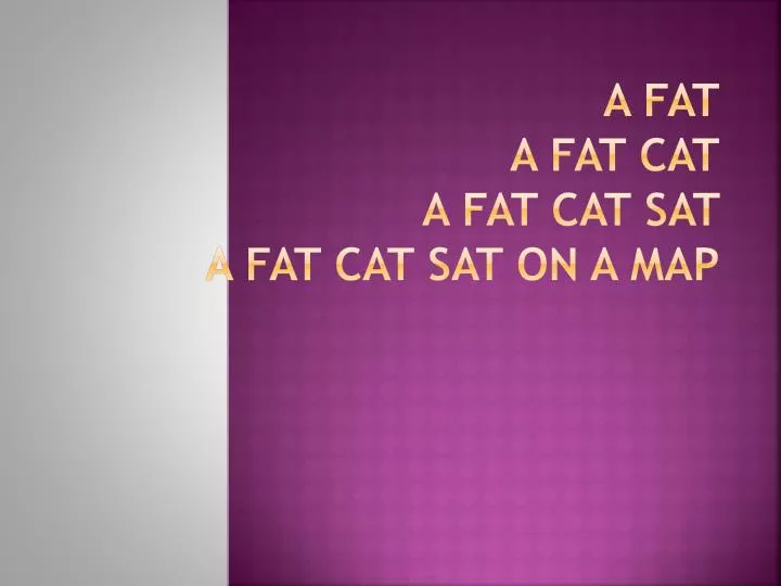 a fat a fat cat a fat cat sat a fat cat sat on a map