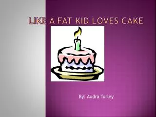 Like a fat kid loves cake