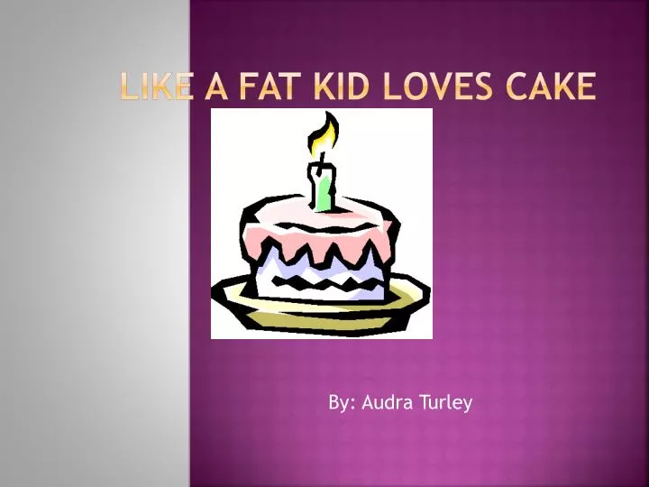 like a fat kid loves cake
