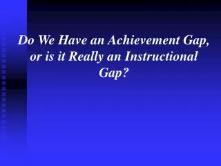 Do We Have an Achievement Gap, or is it Really an Instructional Gap?