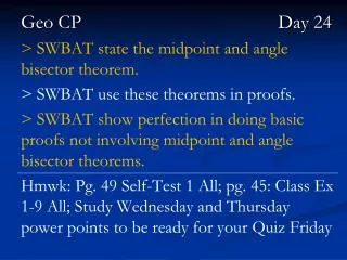 Geo CP						 Day 24 &gt; SWBAT state the midpoint and angle bisector theorem.