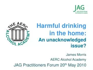 James Morris AERC Alcohol Academy JAG Practitioners Forum 20 th May 2010